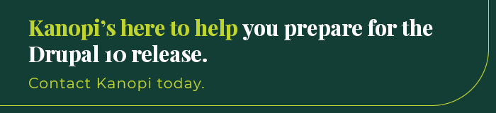 Kanopi's here to help you prepare for the Drupal 10 release. Contact us today for assistance. 